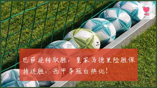 巴萨逆转取胜，皇家马德里险胜保持连胜，西甲争冠白热化！