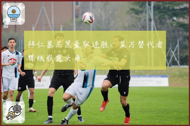 拜仁慕尼黑豪取连胜，莱万替代者锋线崭露头角