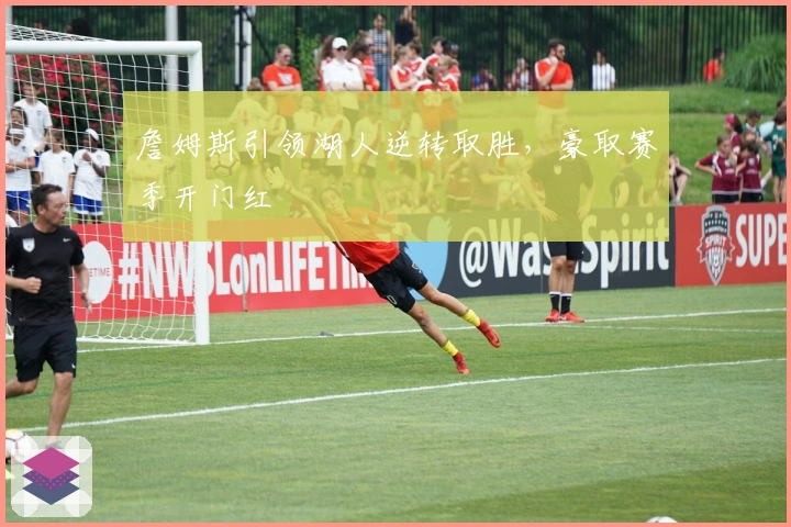 詹姆斯引领湖人逆转取胜，豪取赛季开门红