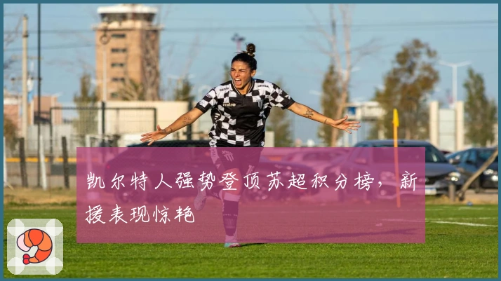 凯尔特人强势登顶苏超积分榜，新援表现惊艳