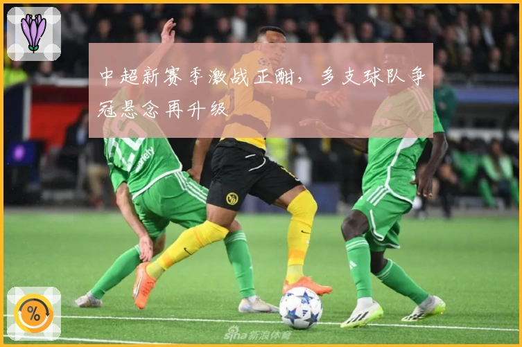 中超新赛季激战正酣，多支球队争冠悬念再升级