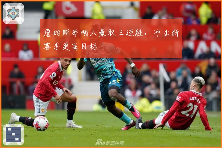 詹姆斯率湖人豪取三连胜，冲击新赛季更高目标