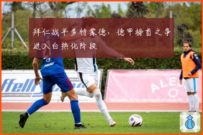 拜仁战平多特蒙德，德甲榜首之争进入白热化阶段