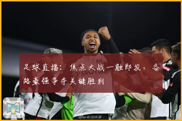足球直播：焦点大战一触即发，各路豪强争夺关键胜利