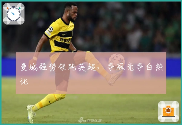 曼城强势领跑英超，争冠竞争白热化