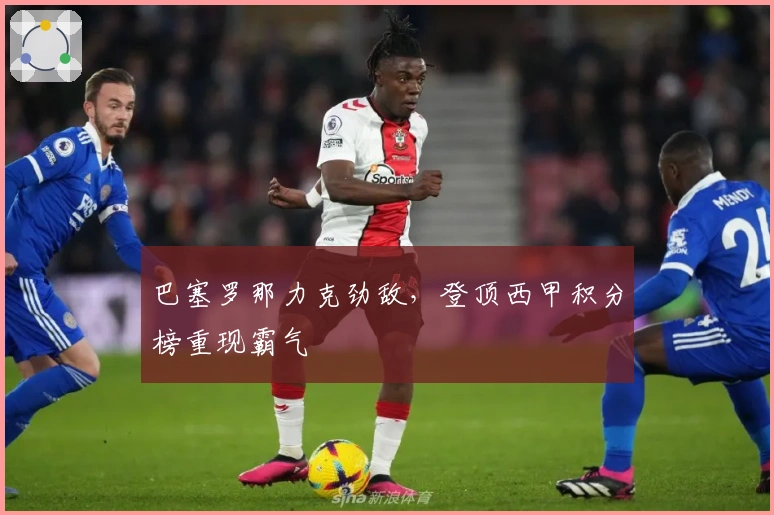 巴塞罗那力克劲敌，登顶西甲积分榜重现霸气