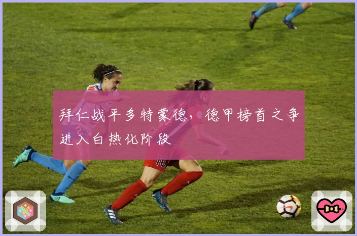 拜仁战平多特蒙德，德甲榜首之争进入白热化阶段