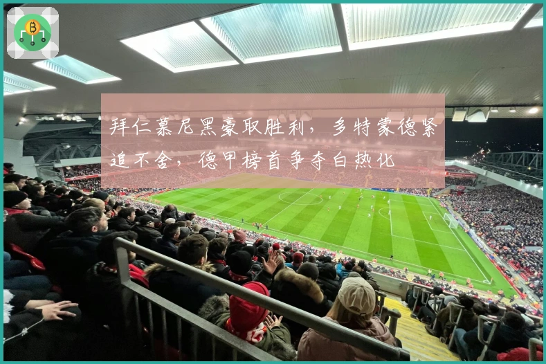 拜仁慕尼黑豪取胜利，多特蒙德紧追不舍，德甲榜首争夺白热化