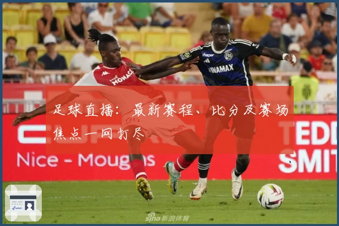 足球直播：最新赛程、比分及赛场焦点一网打尽