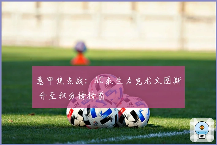 意甲焦点战：AC米兰力克尤文图斯 升至积分榜榜首