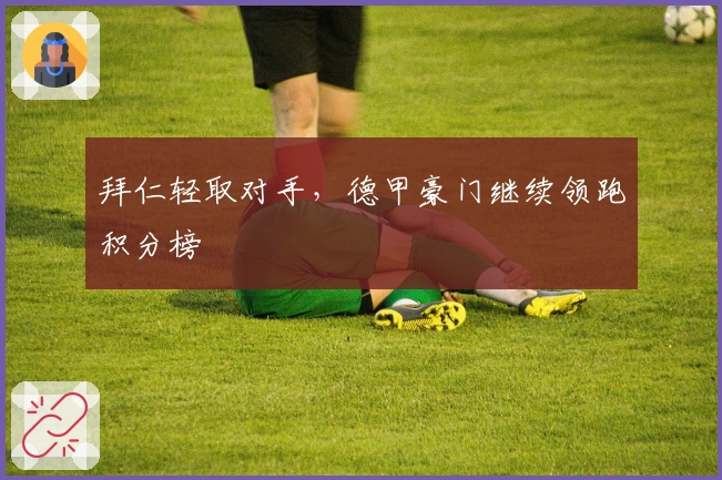 拜仁轻取对手，德甲豪门继续领跑积分榜