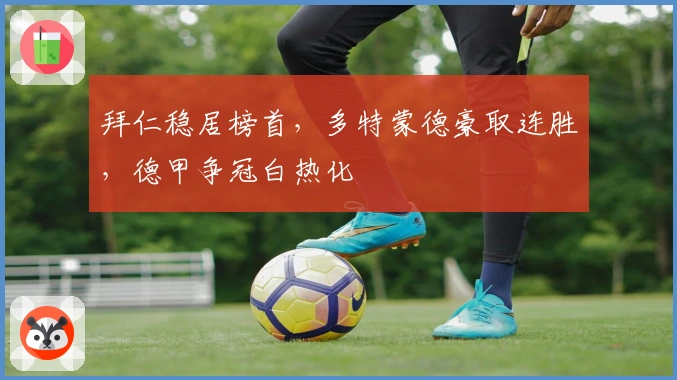 拜仁稳居榜首，多特蒙德豪取连胜，德甲争冠白热化