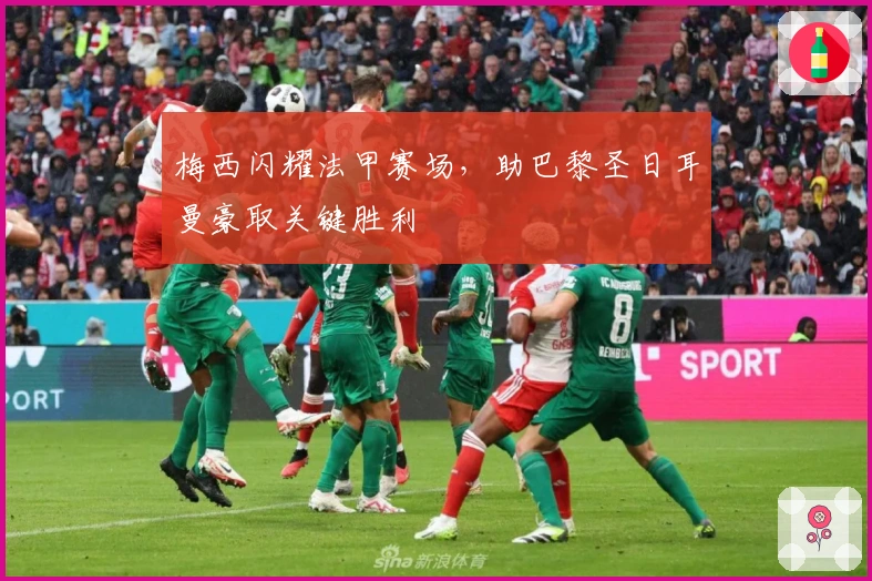 梅西闪耀法甲赛场，助巴黎圣日耳曼豪取关键胜利