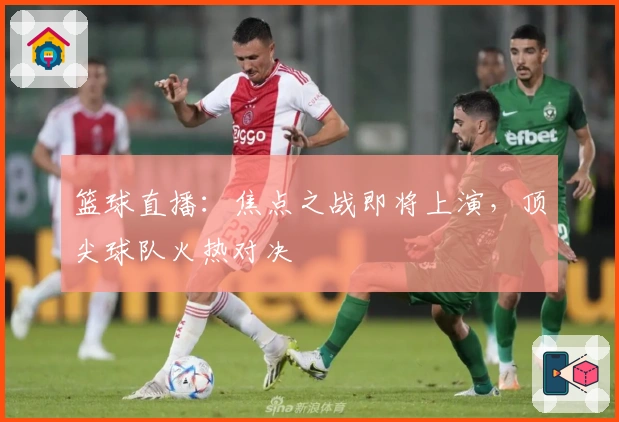 篮球直播：焦点之战即将上演，顶尖球队火热对决